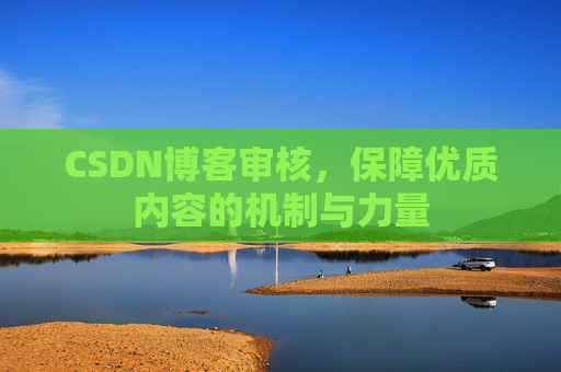 CSDN博客审核,保障优质内容的机制与力量